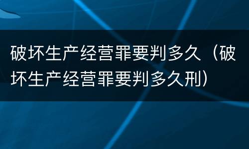 破坏生产经营罪要判多久（破坏生产经营罪要判多久刑）