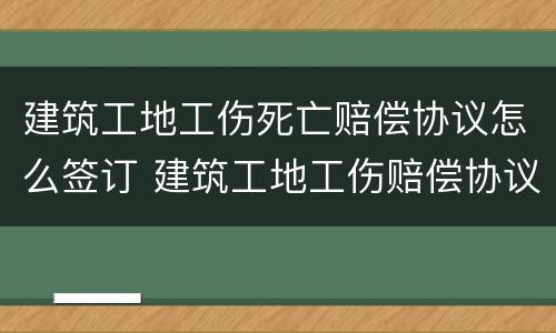 建筑工地工伤死亡赔偿协议怎么签订 建筑工地工伤赔偿协议范本
