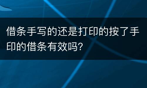 借条手写的还是打印的按了手印的借条有效吗？