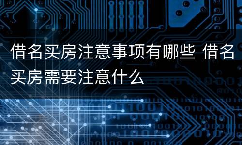 借名买房注意事项有哪些 借名买房需要注意什么