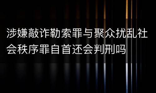 涉嫌敲诈勒索罪与聚众扰乱社会秩序罪自首还会判刑吗