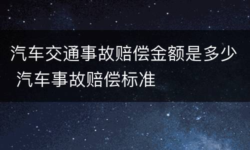 汽车交通事故赔偿金额是多少 汽车事故赔偿标准
