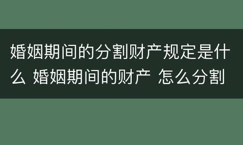 婚姻期间的分割财产规定是什么 婚姻期间的财产 怎么分割