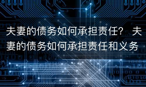 夫妻的债务如何承担责任？ 夫妻的债务如何承担责任和义务