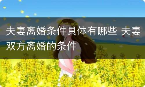 夫妻离婚条件具体有哪些 夫妻双方离婚的条件