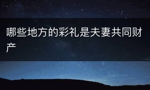 哪些地方的彩礼是夫妻共同财产