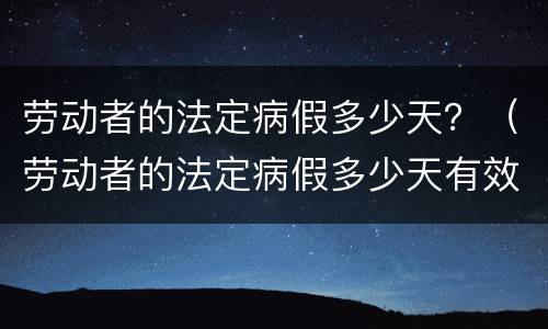 劳动者的法定病假多少天？（劳动者的法定病假多少天有效）
