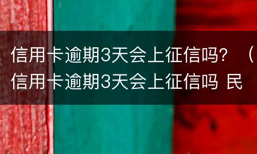 信用卡逾期3天会上征信吗？（信用卡逾期3天会上征信吗 民生银行）