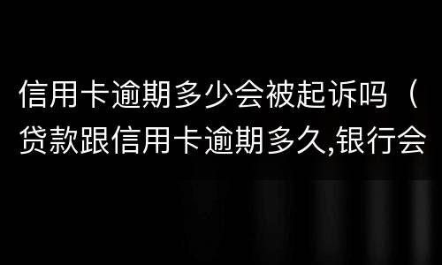 信用卡逾期多少会被起诉吗（贷款跟信用卡逾期多久,银行会起诉）