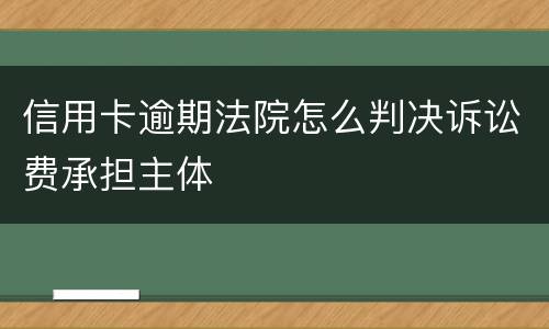信用卡逾期法院怎么判决诉讼费承担主体