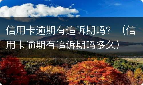 信用卡逾期有追诉期吗？（信用卡逾期有追诉期吗多久）