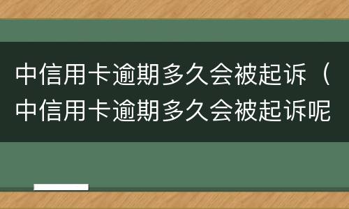 中信用卡逾期多久会被起诉（中信用卡逾期多久会被起诉呢）