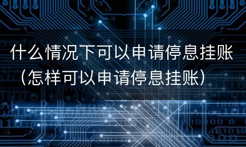 什么情况下可以申请停息挂账（怎样可以申请停息挂账）