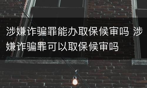 涉嫌诈骗罪能办取保候审吗 涉嫌诈骗罪可以取保候审吗