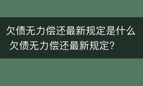 欠债无力偿还最新规定是什么 欠债无力偿还最新规定?