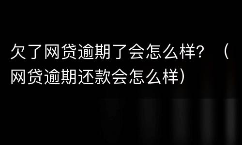 欠了网贷逾期了会怎么样？（网贷逾期还款会怎么样）