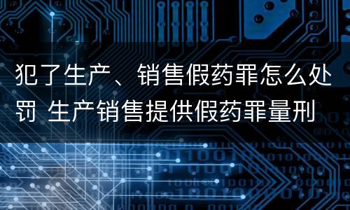 犯了生产、销售假药罪怎么处罚 生产销售提供假药罪量刑