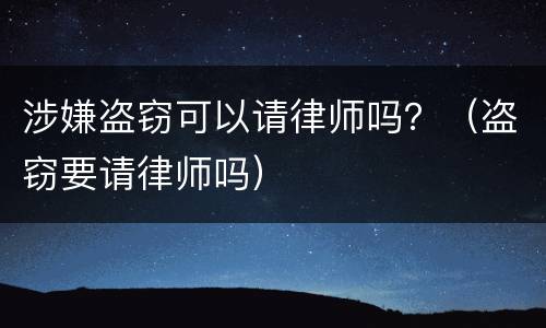 涉嫌盗窃可以请律师吗？（盗窃要请律师吗）