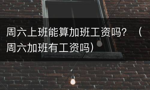 周六上班能算加班工资吗？（周六加班有工资吗）