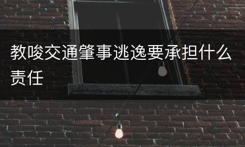 教唆交通肇事逃逸要承担什么责任