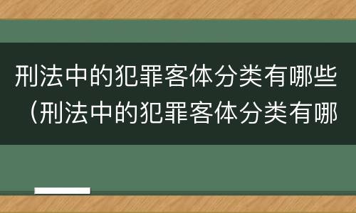 刑法中的犯罪客体分类有哪些（刑法中的犯罪客体分类有哪些类型）