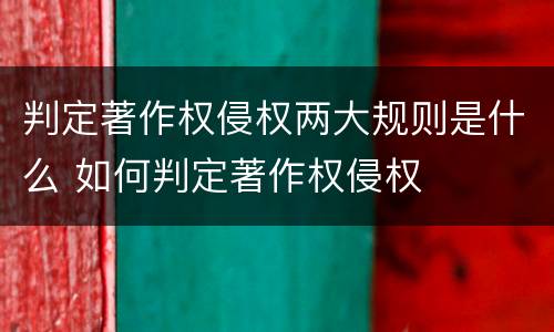 判定著作权侵权两大规则是什么 如何判定著作权侵权