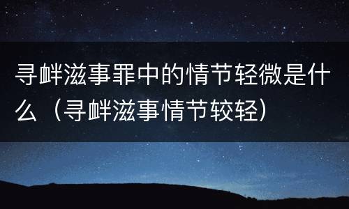 寻衅滋事罪中的情节轻微是什么（寻衅滋事情节较轻）