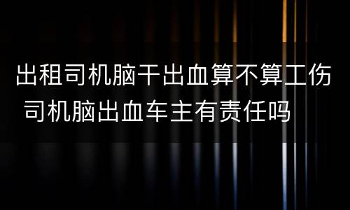 出租司机脑干出血算不算工伤 司机脑出血车主有责任吗