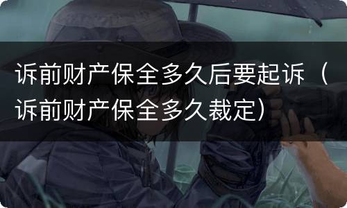 诉前财产保全多久后要起诉（诉前财产保全多久裁定）