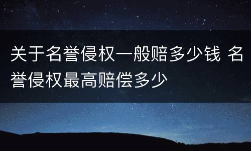 关于名誉侵权一般赔多少钱 名誉侵权最高赔偿多少