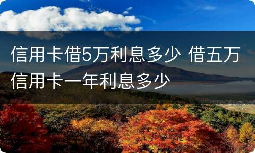 信用卡借5万利息多少 借五万信用卡一年利息多少