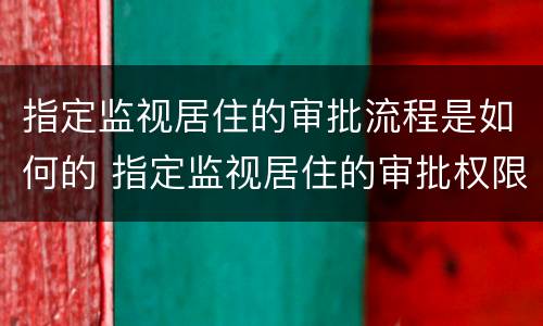 指定监视居住的审批流程是如何的 指定监视居住的审批权限
