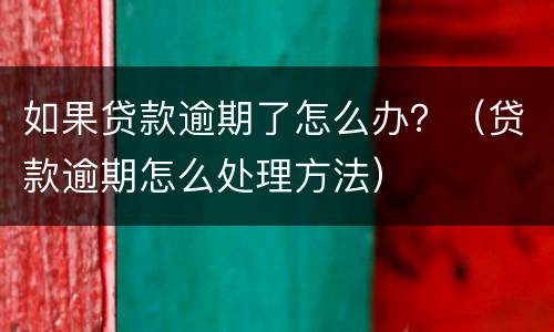 如果贷款逾期了怎么办？（贷款逾期怎么处理方法）