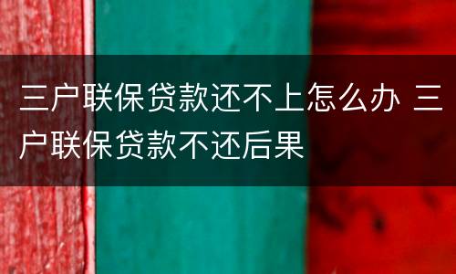 三户联保贷款还不上怎么办 三户联保贷款不还后果