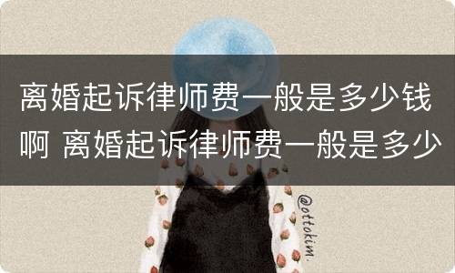 离婚起诉律师费一般是多少钱啊 离婚起诉律师费一般是多少钱啊渭南