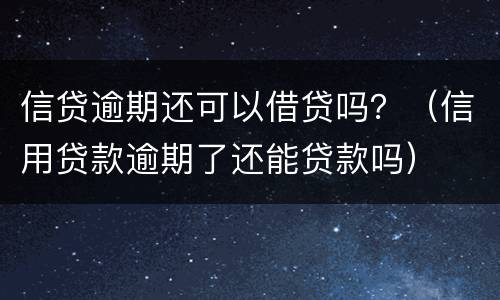 信贷逾期还可以借贷吗？（信用贷款逾期了还能贷款吗）