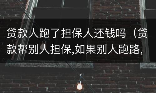 贷款人跑了担保人还钱吗（贷款帮别人担保,如果别人跑路,我需要还款吗）