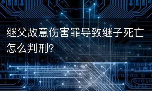 继父故意伤害罪导致继子死亡怎么判刑？