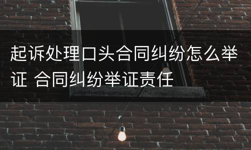 起诉处理口头合同纠纷怎么举证 合同纠纷举证责任