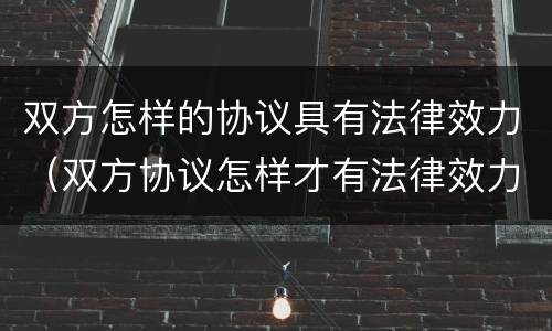 双方怎样的协议具有法律效力（双方协议怎样才有法律效力）