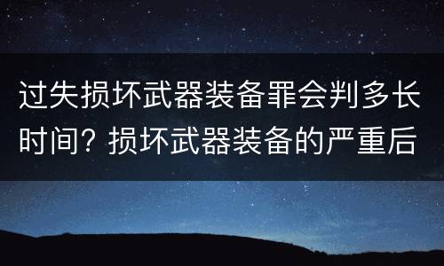 过失损坏武器装备罪会判多长时间? 损坏武器装备的严重后果