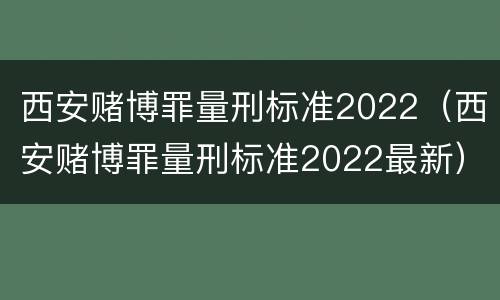 西安赌博罪量刑标准2022（西安赌博罪量刑标准2022最新）