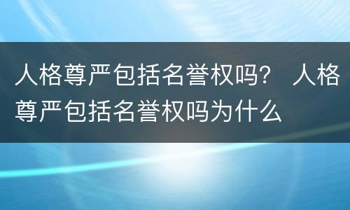 人格尊严包括名誉权吗？ 人格尊严包括名誉权吗为什么