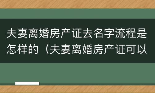 夫妻离婚房产证去名字流程是怎样的（夫妻离婚房产证可以去名字吗）
