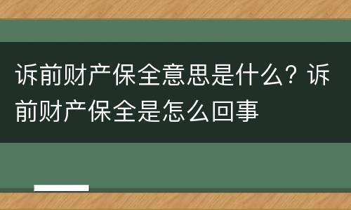 诉前财产保全意思是什么? 诉前财产保全是怎么回事