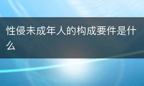 性侵未成年人的构成要件是什么