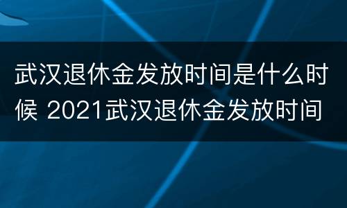 武汉退休金发放时间是什么时候 2021武汉退休金发放时间