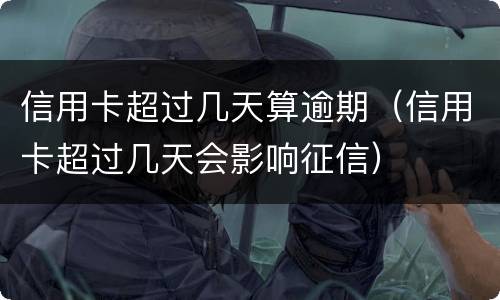 信用卡超过几天算逾期（信用卡超过几天会影响征信）