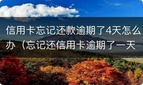 信用卡忘记还款逾期了4天怎么办（忘记还信用卡逾期了一天怎么办）