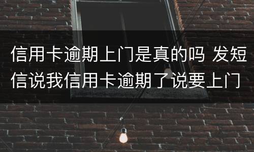 信用卡逾期上门是真的吗 发短信说我信用卡逾期了说要上门是真的吗